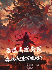 番外+结局吞噬灵魂变强，你收我进万魂幡？林羽青年（被流放的猫儿）剧情介绍_吞噬灵魂变强，你收我进万魂幡？精彩试读