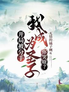 开局被分手，我成为圣子你哭啥？秦宇柳含烟番外+结局（无情的橘子咧）剧情介绍_开局被分手，我成为圣子你哭啥？精彩试读