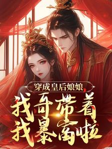 穿成皇后娘娘，我哥带着我暴富啦虞枕星虞枕月番外+结局（柠桉）剧情介绍_穿成皇后娘娘，我哥带着我暴富啦精彩试读