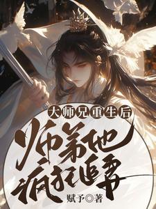 大师兄重生后，师弟他疯狂追妻言烬断未酌小说梗概_（赋予）大师兄重生后，师弟他疯狂追妻言烬断未酌全文阅读地址+免费试读章节