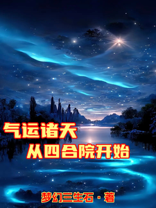 气运诸天从四合院开始林夜林大虎小说梗概_（幻梦三生石）气运诸天从四合院开始林夜林大虎全文阅读地址+免费试读章节