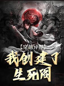 番外+结局穿越异界：我创建了生死阁姜元景王（风语者）剧情介绍_穿越异界：我创建了生死阁精彩试读