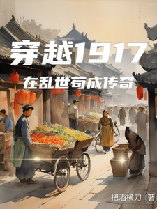 番外+结局穿越1917在乱世苟成传奇李北辰叶淑仪（把酒横刀）剧情介绍_穿越1917在乱世苟成传奇精彩试读