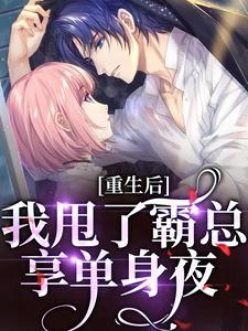 重生后，我甩了霸总享单身夜宁秋棠江晟小说梗概_（一一三三）重生后，我甩了霸总享单身夜宁秋棠江晟全文阅读地址+免费试读章节