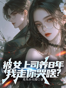 番外+结局被女上司养8年，我走你哭啥？顾楚风陈北（秃头小天使）剧情介绍_被女上司养8年，我走你哭啥？精彩试读