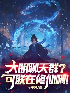 番外+结局大明聊天群？可朕在修仙啊！朱厚照朱元璋（千手佛）剧情介绍_大明聊天群？可朕在修仙啊！精彩试读