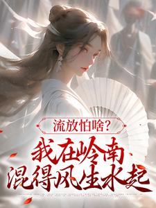 流放怕啥？我在岭南混得风生水起裴瑶裴二郎小说梗概_（宁小妖妖妖）流放怕啥？我在岭南混得风生水起裴瑶裴二郎全文阅读地址+免费试读章节