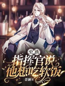 番外+结局【虫族】指挥官说他想吃软饭邵皓庭兰德尔（苍澜）剧情介绍_【虫族】指挥官说他想吃软饭精彩试读
