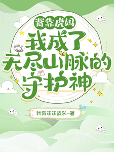 背靠虎妈！我成了无尽山脉的守护白雾封业番外+结局（我有汪汪战队）剧情介绍_背靠虎妈！我成了无尽山脉的守护精彩试读