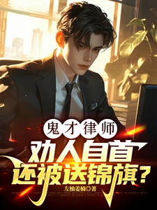 鬼才律师：劝人自首还被送锦旗？周云祝琼华番外+结局（左柚姜楠）剧情介绍_鬼才律师：劝人自首还被送锦旗？精彩试读