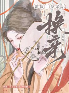 躺赢！换亲后被国公府宠翻了宁聿娴宁傲雪小说梗概_（华雪慈）躺赢！换亲后被国公府宠翻了宁聿娴宁傲雪全文阅读地址+免费试读章节