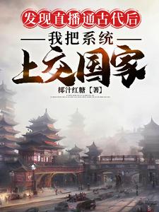 番外+结局直播通古代后，我把系统上交国家朱清谷系统（椰汁红糖）剧情介绍_直播通古代后，我把系统上交国家精彩试读