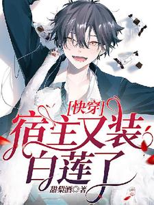 【快穿】宿主又装白莲了林慕年沈砚卿番外+结局（甜梨酒）剧情介绍_【快穿】宿主又装白莲了精彩试读