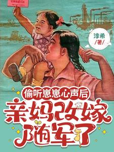 偷听崽崽心声后，亲妈改嫁随军了麦筱彤麦佳慧小说梗概_（淳希）偷听崽崽心声后，亲妈改嫁随军了麦筱彤麦佳慧全文阅读地址+免费试读章节