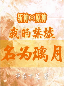 番外+结局斩神x原神：我的禁墟名为璃月柒空林七夜（串意十足）剧情介绍_斩神x原神：我的禁墟名为璃月精彩试读