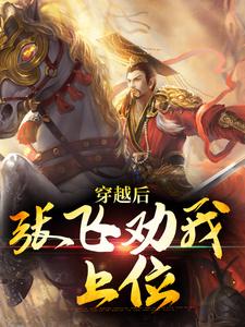 穿越后，张飞劝我上位范阳张星彩小说梗概_（从头越）穿越后，张飞劝我上位范阳张星彩全文阅读地址+免费试读章节