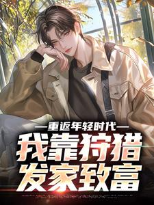 重返年轻时代，我靠狩猎发家致富许国许倩番外+结局（樱十九）剧情介绍_重返年轻时代，我靠狩猎发家致富精彩试读