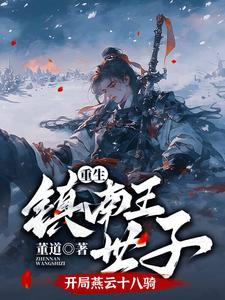 重生镇南王世子，开局燕云十八骑林毅林老太君小说梗概_（董道）重生镇南王世子，开局燕云十八骑林毅林老太君全文阅读地址+免费试读章节