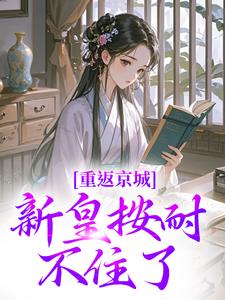 重返京城，新皇按耐不住了！陆行简苏晚晚番外+结局（冰心海棠）剧情介绍_重返京城，新皇按耐不住了！精彩试读