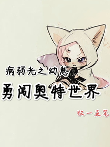 番外+结局病弱光之幼崽勇闯奥特世界林懿小猫（收一支笔）剧情介绍_病弱光之幼崽勇闯奥特世界精彩试读