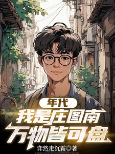 年代：我是庄图南，万物皆可盘庄图南庄晓婷小说梗概_（弈然走沉霜）年代：我是庄图南，万物皆可盘庄图南庄晓婷全文阅读地址+免费试读章节