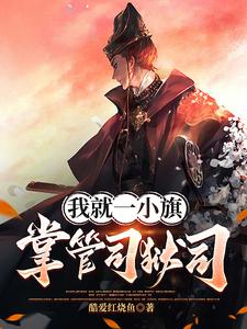番外+结局我就一小旗，掌管司狱司祁辰安（酷爱红烧鱼）剧情介绍_我就一小旗，掌管司狱司精彩试读