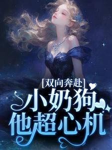 双向奔赴，小奶狗他超心机姜以宁贺驰番外+结局（桐香）剧情介绍_双向奔赴，小奶狗他超心机精彩试读