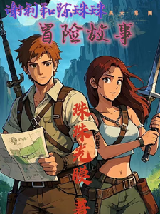 谢利和陈珠珠美女集团冒险故事谢利陈珠珠小说梗概_（珠珠光膜）谢利和陈珠珠美女集团冒险故事谢利陈珠珠全文阅读地址+免费试读章节