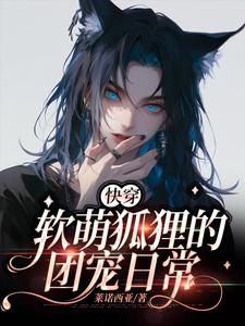 番外+结局【快穿】软萌狐狸的团宠日常柒伊沈楚（莱诺西亚）剧情介绍_【快穿】软萌狐狸的团宠日常精彩试读