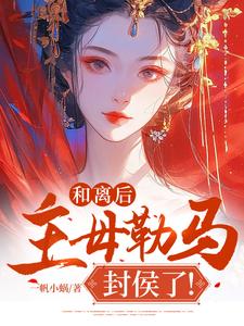 和离后，主母勒马封侯了！谢璇孟廷元小说梗概_（一帆小蜗）和离后，主母勒马封侯了！谢璇孟廷元全文阅读地址+免费试读章节