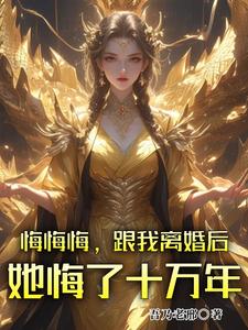 悔悔悔，跟我离婚后她悔了十万年张景行小说梗概_（吾乃老邢）悔悔悔，跟我离婚后她悔了十万年张景行全文阅读地址+免费试读章节