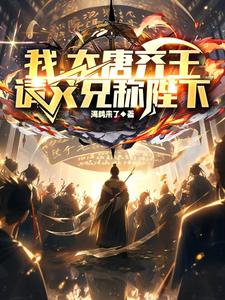 番外+结局我，大唐齐王，请父兄称陛下李佑（海鸥来了）剧情介绍_我，大唐齐王，请父兄称陛下精彩试读