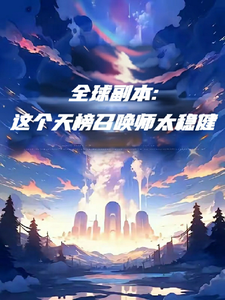 番外+结局全球副本：这个天榜召唤师太稳健赵小乙（欢喜的火锅）剧情介绍_全球副本：这个天榜召唤师太稳健精彩试读