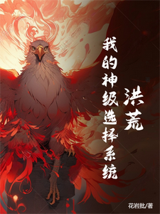 番外+结局洪荒：我的神级选择系统林央元凤（花岩批）剧情介绍_洪荒：我的神级选择系统精彩试读