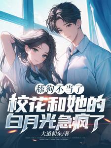 舔狗不当了，校花和她的白月光急疯了陈默翟可欣番外+结局（大道朝东）剧情介绍_舔狗不当了，校花和她的白月光急疯了精彩试读