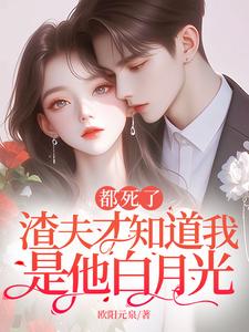 都死了，渣夫才知道我是他白月光俞芷衿傅予蜃小说梗概_（欧阳元泉）都死了，渣夫才知道我是他白月光俞芷衿傅予蜃全文阅读地址+免费试读章节