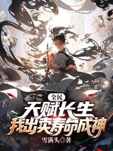 全民：天赋长生，我出卖寿命成神李渡秦安民小说梗概_（雪满头）全民：天赋长生，我出卖寿命成神李渡秦安民全文阅读地址+免费试读章节