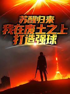 苏醒归来，我在废土之上打造强球大意小说梗概_（温柔的雏田酱）苏醒归来，我在废土之上打造强球大意全文阅读地址+免费试读章节