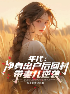 年代：净身出户后回村带妻儿逆袭叶楚东胡静霞小说梗概_（早上吃饭团）年代：净身出户后回村带妻儿逆袭叶楚东胡静霞全文阅读地址+免费试读章节