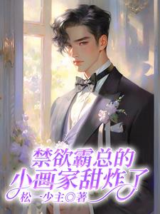 番外+结局禁欲霸总的小画家甜炸了白舒柚傅卿阳（松一少主）剧情介绍_禁欲霸总的小画家甜炸了精彩试读