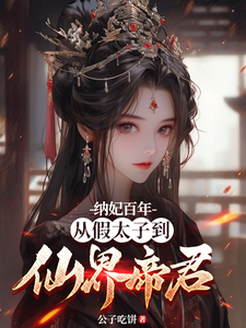 纳妃百年，从假太子到仙界帝君周元陈公公番外+结局（公子吃饼）剧情介绍_纳妃百年，从假太子到仙界帝君精彩试读