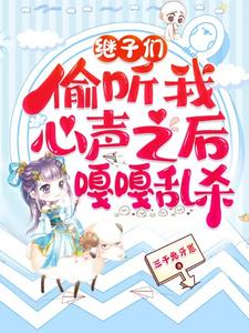 继子们偷听我心声之后，嘎嘎乱杀乔芊芊顾听双小说梗概_（三千兔牙崽）继子们偷听我心声之后，嘎嘎乱杀乔芊芊顾听双全文阅读地址+免费试读章节