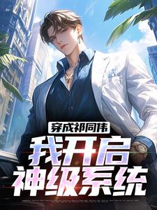 穿成祁同伟，我开启神级系统祁同伟小说梗概_（是养乐多呀）穿成祁同伟，我开启神级系统祁同伟全文阅读地址+免费试读章节