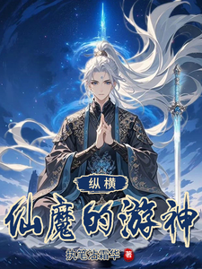 纵横仙魔的游神玄翊穆婉柠小说梗概_（执笔沾霜华）纵横仙魔的游神玄翊穆婉柠全文阅读地址+免费试读章节