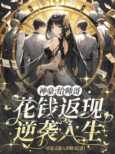 番外+结局神豪：给帅哥花钱返现，逆袭人生白梨（可爱又迷人的虾皮）剧情介绍_神豪：给帅哥花钱返现，逆袭人生精彩试读