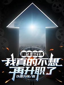 重生官场：我真的不想再升职了梁惟石李清妍小说梗概_（以墨为锋）重生官场：我真的不想再升职了梁惟石李清妍全文阅读地址+免费试读章节