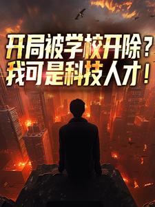 番外+结局开局被学校开除？我可是科技人才！陈楚康建邦（仙女银渐层）剧情介绍_开局被学校开除？我可是科技人才！精彩试读
