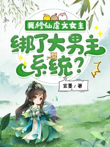 我，修仙虐文女主，绑了大男主系统？夏羽悠季昭南小说梗概_（宜墨）我，修仙虐文女主，绑了大男主系统？夏羽悠季昭南全文阅读地址+免费试读章节