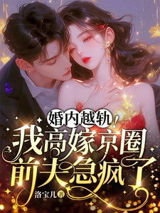 番外+结局婚内越轨！我高嫁京圈前夫急疯了乔景熙战景墨（洛宝儿）剧情介绍_婚内越轨！我高嫁京圈前夫急疯了精彩试读