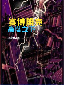 赛博朋克：高塔之下瓦莱莉V小说梗概_（风中怒龙）赛博朋克：高塔之下瓦莱莉V全文阅读地址+免费试读章节
